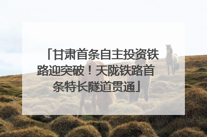 甘肃首条自主投资铁路迎突破！天陇铁路首条特长隧道贯通